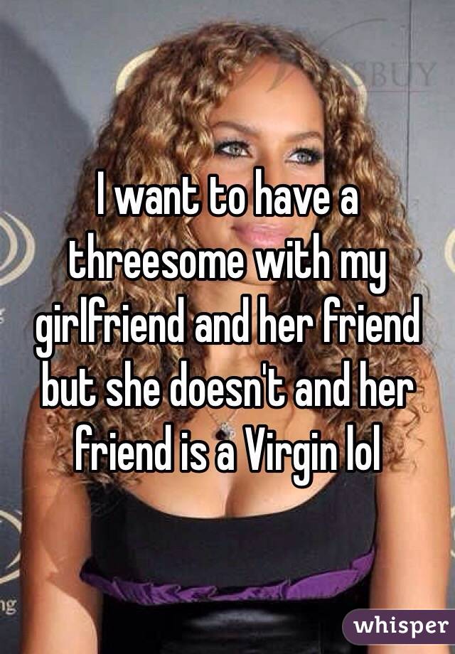 Girlfriend want threesome